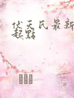 伏天氏最新章节起点