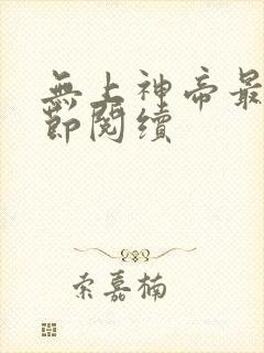 无上神帝最新章节阅续