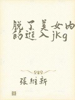 脱了美女内裤猛的进入jkg