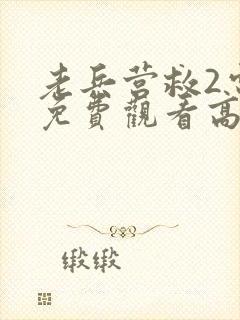 老兵营救2电影免费观看高清