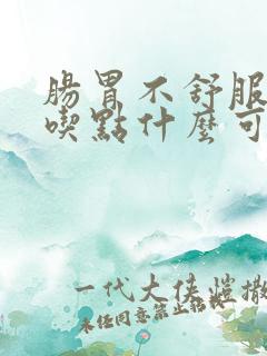 肠胃不舒服吐了吃点什么可以缓解