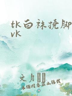 tk白袜挠脚心vk