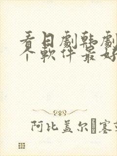 看日剧韩剧用哪个软件最好