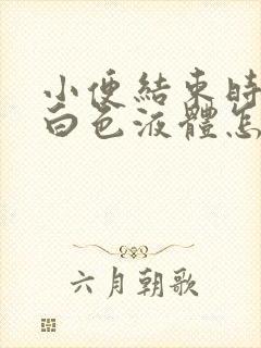 小便结束时尿出白色液体怎么回事男性