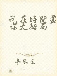 我在时间尽头等你大结局