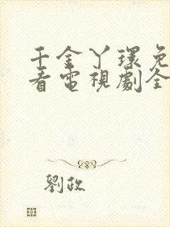 千金丫环免费观看电视剧全集高清