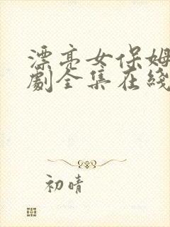 漂亮女保姆电视剧全集在线观看