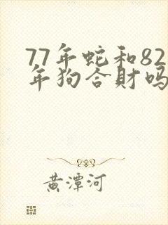 77年蛇和82年狗合财吗