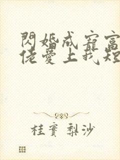 闪婚成宠富豪大佬爱上我短剧