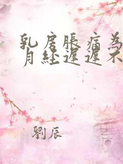 乳房胀痛为什么月经迟迟不来