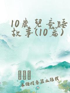 10岁儿童睡前故事(10篇)