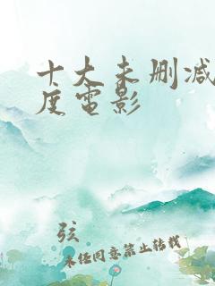 十大未删减大尺度电影