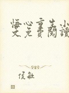悔心重生小说全文免费阅读无弹窗