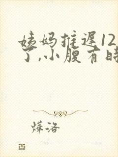 姨妈推迟12天了,小腹有时候隐隐作痛