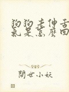 狗狗老伸舌头喘气是怎么回事