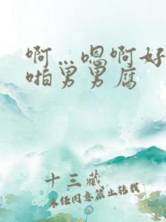 啊…嗯啊好深啪啪男男腐