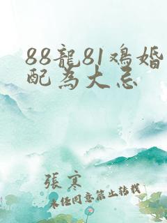 88龙81鸡婚配为大忌