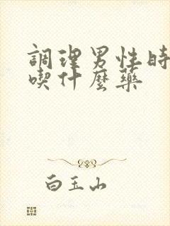 调理男性时间短吃什么药