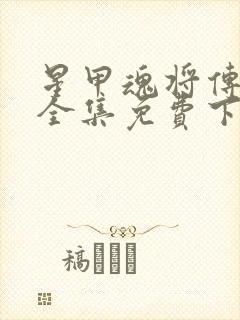 星甲魂将传漫画全集免费下拉式