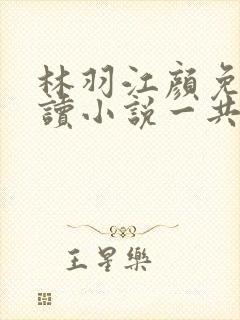 林羽江颜免费阅读小说一共多少章