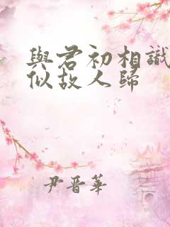 与君初相识 却似故人归