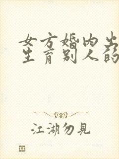 女方婚内出轨并生育别人的孩子