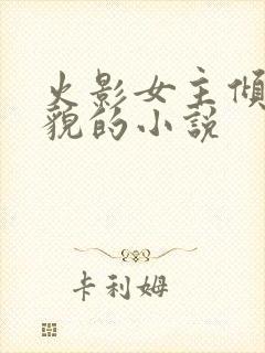 火影女主倾城美貌的小说