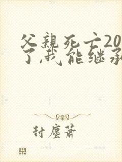 父亲死亡20年了,我能继承遗产吗