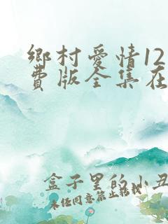 乡村爱情12免费版全集在线观看