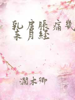 乳房胀痛几天才来月经