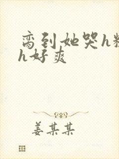 脔到她哭h粗话h好爽
