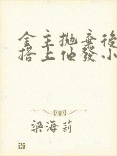 金主抛弃后我勾搭上他发小小说