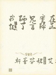我师兄实在太稳健了言归正传免费阅