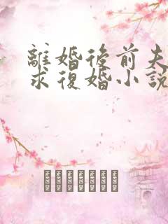 离婚后前夫哭着求复婚小说免费阅读免费
