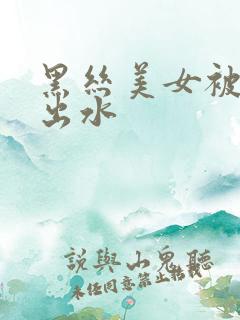 黑丝美女被爆操出水