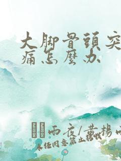 大脚骨头突出疼痛怎么办