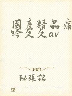 国产精品痛苦呻吟久久av