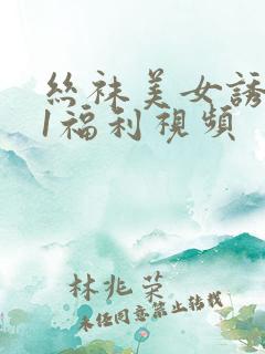 丝袜美女诱惑91福利视频