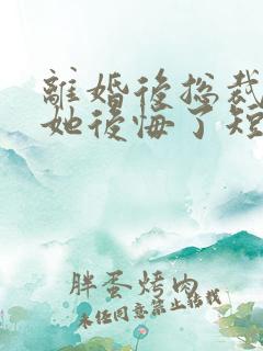 离婚后总裁老婆她后悔了短剧