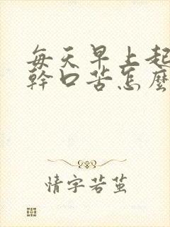 每天早上起床口干口苦怎么办