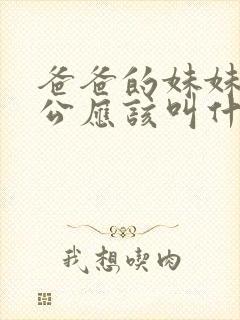 爸爸的妹妹的老公应该叫什么