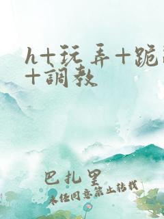 h+玩弄+跪趴+调教