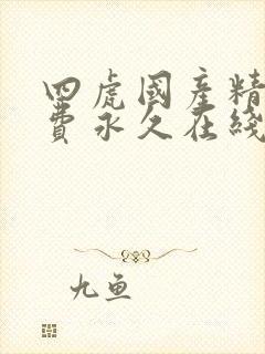 四虎国产精品免费永久在线