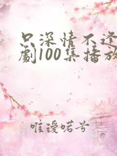 只深情不逢时短剧100集播放