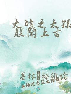 大明之太孙无敌 朕闻上古