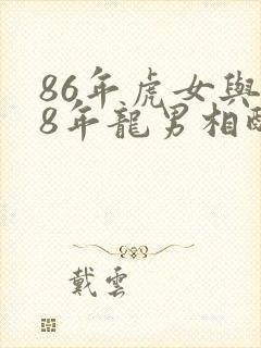 86年虎女与88年龙男相配吗