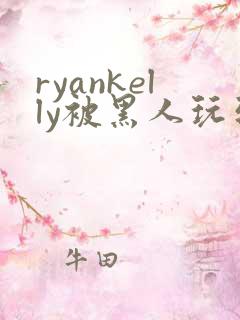 ryankelly被黑人玩到高潮