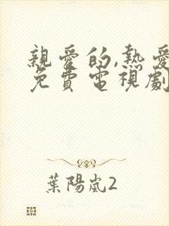 亲爱的,热爱的免费电视剧