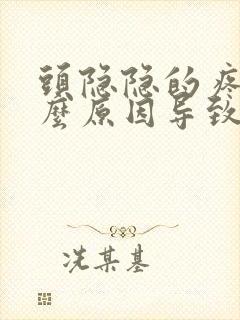头隐隐的疼是什么原因导致的