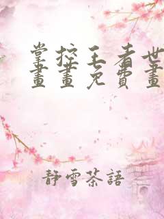 掌控王者世界漫画画免费画漫画看樱花